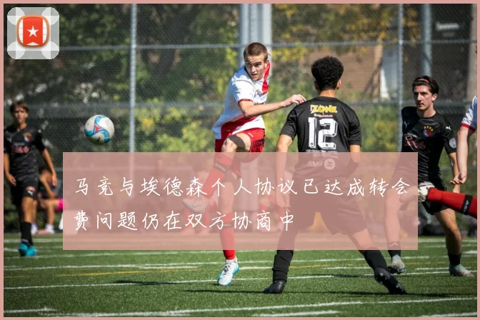 马竞与埃德森个人协议已达成转会费问题仍在双方协商中